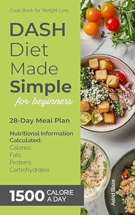 Transform Your Health: A Comprehensive Review of DASH Diet Made Simple for Beginners: 28-Day Meal Plan, Cook Book for Weight Loss, Nutritional Information Calculated: Calories Fats Proteins Carbohydrates, 1500 Calories a Day