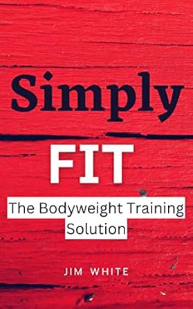 Unlock Your Fitness Potential: A Comprehensive Review of Simply Fit: The Bodyweight Training Solution