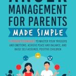 Discover How to Transform Your Parenting Approach: A Review of ‘Anger Management for Parents Made Simple: 11 Proven Techniques to Master Your Triggers and Emotions, Achieve Peace and Balance, and Raise Self-Assured, Positive Children’