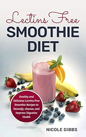 Discover the Benefits: Lectins Free Smoothie Diet – Healthy and Delicious Lectins Free Smoothie Recipes to Detoxify, Cleanse, and Improve Digestive Health
