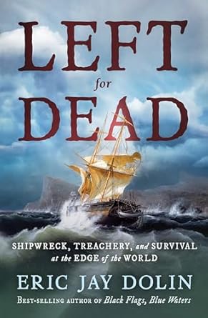 An Unforgettable Tale of Resilience: Left for Dead: Shipwreck, Treachery, and Survival at the Edge of the World