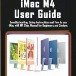 Essential Insights: 2024 iMac M4 User Guide – Troubleshooting, Setup Instructions, and How to Use iMac with M4 Chip, Manual for Beginners and Seniors