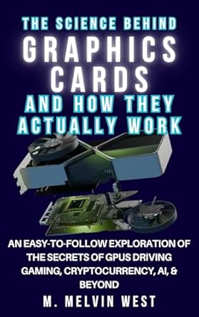 Unlocking the Mysteries of Modern Technology: A Comprehensive Review of ‘The Science Behind GRAPHICS CARDS and How They Actually Work: An Easy-to-Follow Exploration of the Secrets of GPUs Driving Gaming, Cryptocurrency, AI, Engineering, and Technology’