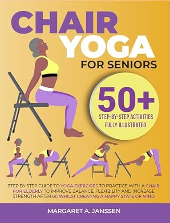 Transform Your Well-Being: A Comprehensive Review of ‘Chair Yoga for Seniors: Step By Step Guide to Yoga Exercises to Practice with a Chair for Elderly to Improve Balance, Flexibility and Increase Strength After 60 Whilst Creating a Happy State of Mind’