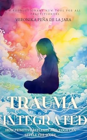 Discover the Healing Power of Movement: A Review of *Trauma Integrated: How Primitive Reflexes and Yoga Can Help Settle the Score*