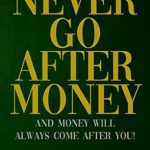 Discover the Secrets to Financial Freedom: A Review of ‘Never Go After Money: And Money Will Always Come After You’