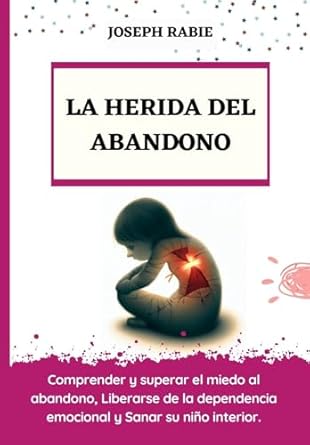 Transform Your Emotional Well-Being: A Comprehensive Review of ‘LA HERIDA DEL ABANDONO: Comprender y superar el miedo al abandono, Liberarse de la dependencia emocional y Sanar su niño interior’ (Spanish Edition)