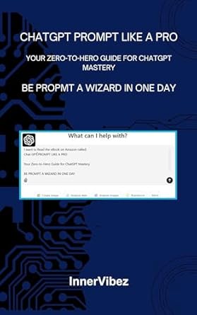 Unlock Your Potential with This Must-Read: CHATGPT PROMPT LIKE A PRO – Your Zero-to-Hero Guide for ChatGPT Mastery: BE A PROMPT WIZARD IN ONE DAY