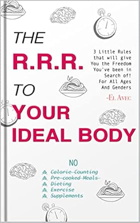 Unlocking Your Dream Physique: A Comprehensive Review of ‘The RRR To Your Ideal Body: Three Little Rules To Your Ideal Body That Will Give The Freedom You Have Been In Search Of! No Dieting, No Calorie Counting, No Exercise, No Pre-Cooked Meals!’