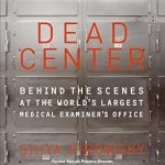 An Unforgettable Journey into Forensic Science: Dead Center: Behind the Scenes at the World’s Largest Medical Examiner’s Office