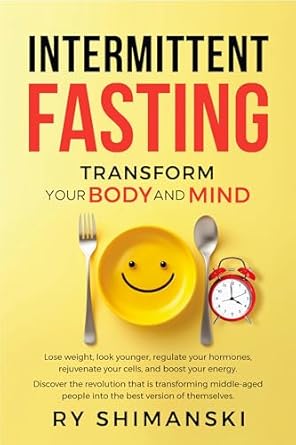 Discover the Life-Changing Benefits: Intermittent Fasting: Transform Your Body and Mind: Lose Weight, Look Younger, Regulate Your Hormones, Rejuvenate Your Cells, and Boost Your Energy