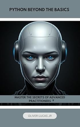 Unlocking the Power of Python: A Comprehensive Review of ‘Python Beyond The Basics: Master The Secrets Of Advanced Practitioners (Unlocking Python: A Comprehensive Guide for All Levels Book 3)’