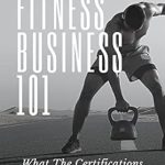 Essential Insights Revealed: A Review of Fitness Business 101: What the Certifications Don’t Teach You