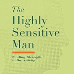 Discover the Transformative Power of Sensitivity: A Review of The Highly Sensitive Man: How Mastering Natural Instincts, Ethics, and Empathy Can Enrich Men’s Lives and the Lives of Those Who Love Them Discover the Transformative Power of Sensitivity: A Review of The Highly Sensitive Man: How Mastering Natural Instincts, Ethics, and Empathy Can Enrich Men’s Lives and the Lives of Those Who Love Them