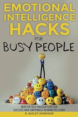 Unlock Your Potential: A Comprehensive Review of Emotional Intelligence Hacks for Busy People: Master Self-Regulation for Success and Happiness in Minutes a Day