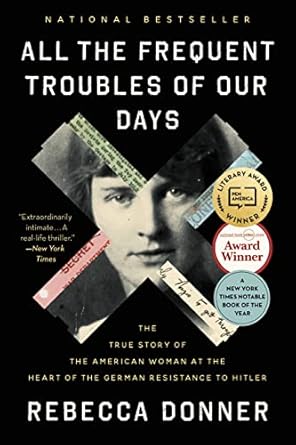 An Unforgettable Tale of Courage: All the Frequent Troubles of Our Days: The True Story of the American Woman at the Heart of the German Resistance to Hitler