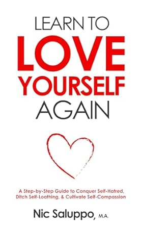 Transform Your Life with This Essential Guide: Learn to Love Yourself Again: A Step-by-Step Guide to Conquer Self-Hatred, Ditch Self-Loathing, & Cultivate Self-Compassion (Mental & Emotional Wellness Book 6)
