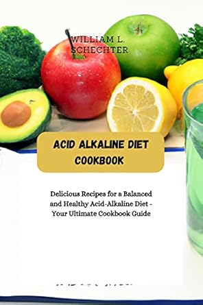 Transform Your Health with This Must-Have Guide: Acid Alkaline Diet Cookbook: Delicious Recipes for a Balanced and Healthy Acid-Alkaline Diet – Your Ultimate Cookbook Guide