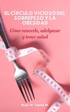 Una Guía Esencial para Transformar Tu Vida: El Círculo Vicioso del Sobrepeso y la Obesidad: Cómo vencerlo, adelgazar y tener salud (Spanish Edition)