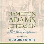 Uncovering Revolutionary Ideas: A Deep Dive into Hamilton, Adams, Jefferson: The Politics of Enlightenment and the American Founding Uncovering Revolutionary Ideas: A Deep Dive into Hamilton, Adams, Jefferson: The Politics of Enlightenment and the American Founding