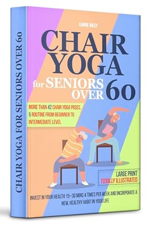 Transform Your Well-Being: A Comprehensive Review of ‘Chair Yoga for Seniors Over 60 Easy Healing Practice: Invest in Your Health 15–30 Mins 4 Times Per Week and Incorporate a New, Healthy Habit in Your Life’
