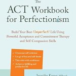 Transform Your Mindset: A Comprehensive Review of The ACT Workbook for Perfectionism – Build Your Best (Imperfect) Life Using Powerful Acceptance and Commitment Therapy and Self-Compassion Skills