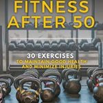 Unlock Your Best Health: A Comprehensive Review of ‘Fitness After 50: 30 Exercises to Maintain Good Health and Minimize Injuries’