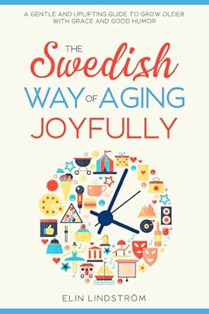 Discover the Secrets to Graceful Aging: A Review of The Swedish Way of Aging Joyfully – A Gentle and Uplifting Guide to Grow Older with Grace and Good Humor