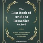 Discover the Secrets of Natural Healing: A Comprehensive Review of The Lost Book of Ancient Remedies Revived: 800 Herbs, Recipes and Solutions for Everyday Ailments and Natural Wellbeing