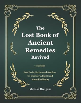 Discover the Secrets of Natural Healing: A Comprehensive Review of The Lost Book of Ancient Remedies Revived: 800 Herbs, Recipes and Solutions for Everyday Ailments and Natural Wellbeing