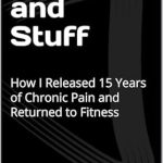 Transformative Journey: Emotions and Stuff: How I Released 15 Years of Chronic Pain and Returned to Fitness