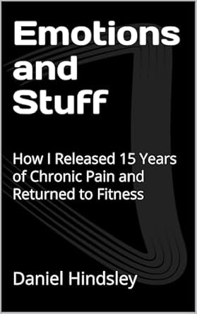 Transformative Journey: Emotions and Stuff: How I Released 15 Years of Chronic Pain and Returned to Fitness