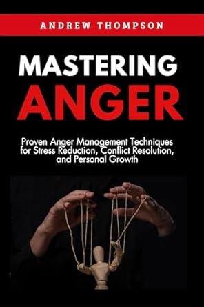 Unlock Your Inner Peace: A Comprehensive Review of ‘Mastering Anger: Proven Anger Management Techniques for Stress Reduction, Conflict Resolution, and Personal Growth (Emotional Mastery: Achieving Balance, Peace and Positivity)’
