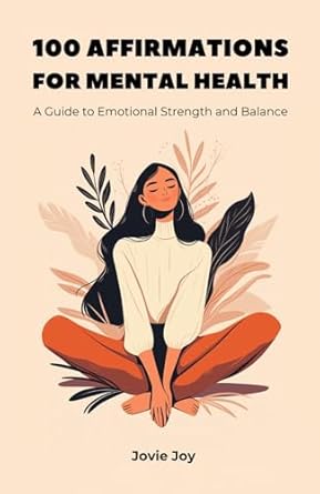 Transform Your Well-Being: A Comprehensive Review of ‘100 Affirmations for Mental Health, A Guide to Emotional Strength and Balance – Inspiring, Mindful, Positive Statements to Enhance Self-Awareness and Improve Health, Relationships, and a Good Life’