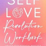 Transform Your Life: A Comprehensive Review of the Self-Love Revolution Workbook: Unlock Your Potential with Self-Compassion, Radical Acceptance, and Unshakeable Confidence