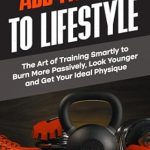 Transform Your Body with Proven Strategies: A Review of ‘Add Fitness to Lifestyle: The Art of Training Smartly to Burn More Passively, Look Younger and Get Your Ideal Physique (Train Smartly Cheat Wisely)’