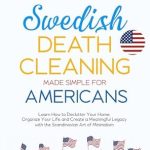 Unlock the Secrets of Minimalism: A Comprehensive Review of ‘Swedish Death Cleaning Made Simple for Americans: Learn How to Declutter Your Home, Organize Your Life, and Create a Meaningful Legacy with the Scandinavian Art of Minimalism’