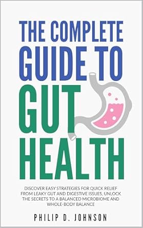Transform Your Health: A Comprehensive Review of The Complete Guide to Gut Health: Discover Easy Strategies for Quick Relief from Leaky Gut and Digestive Issues, Unlock the Secrets to a Balanced Microbiome and Whole-Body Balance