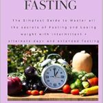 Unlock the Secrets to Effective Weight Loss: A Comprehensive Review of ‘INTERMITTENT FASTING: The Simplest Guide to Master All the Secrets of Fasting and Losing Weight with Intermittent, Alternate-Day, and Extended Fasting’