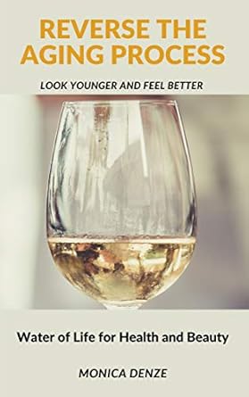 Discover the Secrets to Timeless Beauty: A Review of ‘Reverse The Aging Process – Look Younger and Feel Better: Water of Life for Health and Beauty’