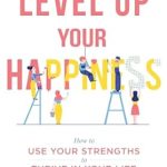 Discover the Secrets to Joy: A Comprehensive Review of ‘Level Up Your Happiness: How to Use Your Strengths to Thrive in Your Life’