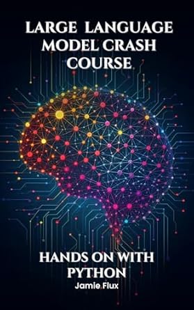 Unlock the Secrets of AI with This Comprehensive Review: Large Language Model Crash Course: Hands on With Python (Mastering Machine Learning)