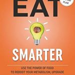 Discover the Secrets to a Healthier You: A Comprehensive Review of ‘Eat Smarter: Use the Power of Food to Reboot Your Metabolism, Upgrade Your Brain, and Transform Your Life’