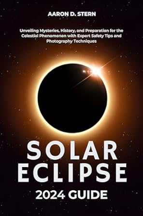 Must-Read for Eclipse Enthusiasts: Solar Eclipse 2024 Guide: Unveiling Mysteries, History, and Preparation for the Celestial Phenomenon with Expert Safety Tips and Photography Techniques