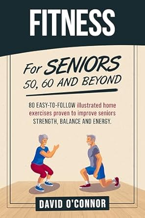 Transform Your Health with This Must-Read Guide: Fitness For Seniors 50, 60 and Beyond – 80 Easy-to-Follow Illustrated Home Exercises to Improve Strength, Balance, and Energy