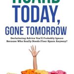 Discover the Hilarious Truth About Clutter in ‘Hoard Today, Gone Tomorrow: Decluttering Advice You’ll Probably Ignore—Because Who Really Needs Floor Space Anyway?’