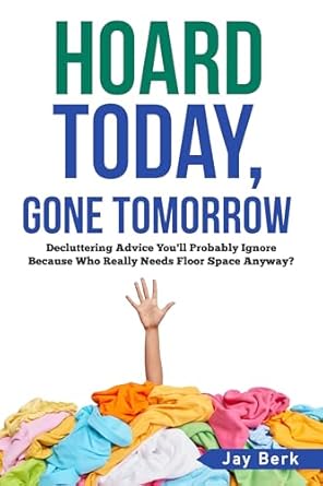 Discover the Hilarious Truth About Clutter in ‘Hoard Today, Gone Tomorrow: Decluttering Advice You’ll Probably Ignore—Because Who Really Needs Floor Space Anyway?’