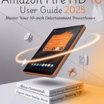Discover the Ultimate Experience: ALL-NEW AMAZON FIRE HD 10 USER GUIDE 2025 – Unlock Premium Features, Crystal-Clear Display Secrets & Alexa Commands – Plus 32GB Storage and Battery Maximizing Tips & 75 Must-Have Apps to Download from Amazon
