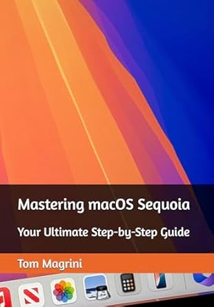 Discover the Secrets of Seamless Computing: A Comprehensive Review of Mastering macOS Sequoia: Your Ultimate Step-by-Step Guide [Print Replica]