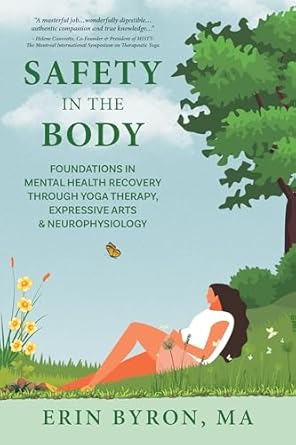 Transform Your Mental Health Journey: A Comprehensive Review of ‘Safety in the Body: Foundations in Mental Health Recovery through Yoga Therapy, Expressive Arts and Neurophysiology’